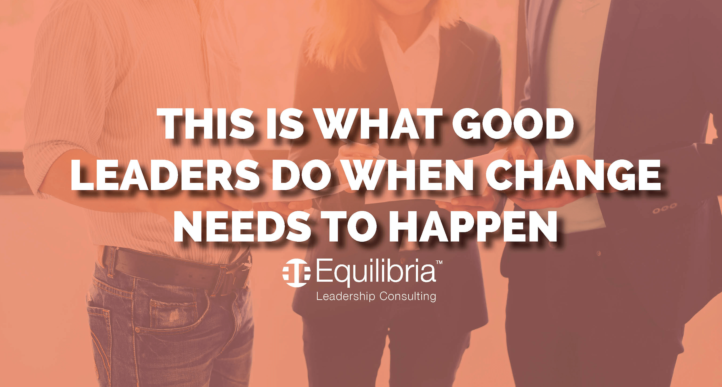 This is What Good Leaders Do When Change Needs to Happen